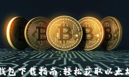 以太坊测链钱包下载指南：轻松获取以太坊测试网钱包