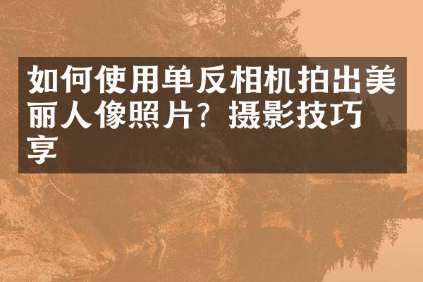 如何使用单反相机拍出美丽人像照片?摄影技巧分享