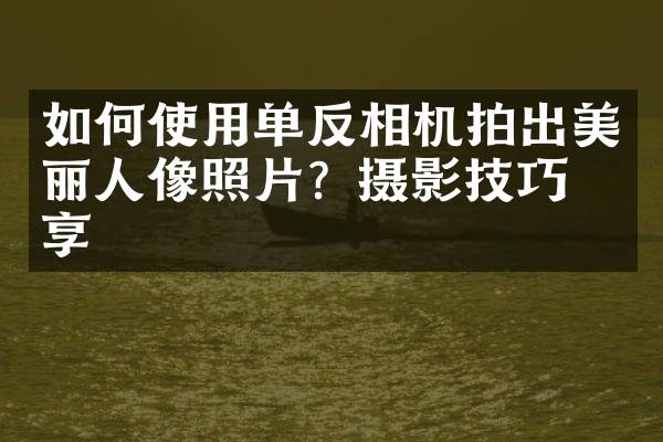 如何使用单反相机拍出美丽人像照片?摄影技巧分享