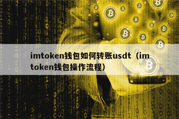 imtoken钱包如何转账usdt(imtoken钱包操作流程)-第1张图片-腾赚网